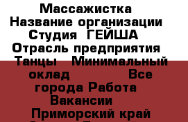 Массажистка › Название организации ­ Студия "ГЕЙША" › Отрасль предприятия ­ Танцы › Минимальный оклад ­ 70 000 - Все города Работа » Вакансии   . Приморский край,Спасск-Дальний г.